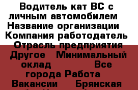 Водитель кат.ВС с личным автомобилем › Название организации ­ Компания-работодатель › Отрасль предприятия ­ Другое › Минимальный оклад ­ 25 000 - Все города Работа » Вакансии   . Брянская обл.,Новозыбков г.